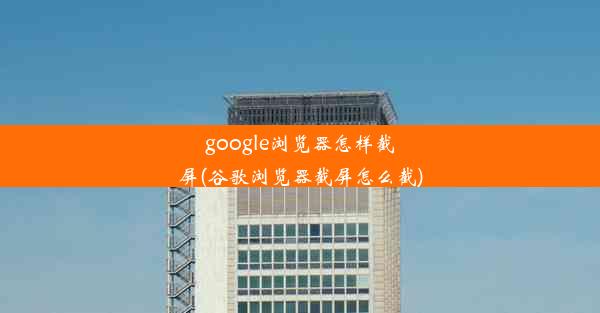 google浏览器怎样截屏(谷歌浏览器截屏怎么截)