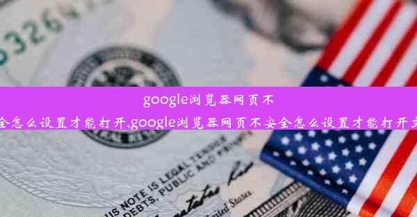 google浏览器网页不安全怎么设置才能打开,google浏览器网页不安全怎么设置才能打开文件