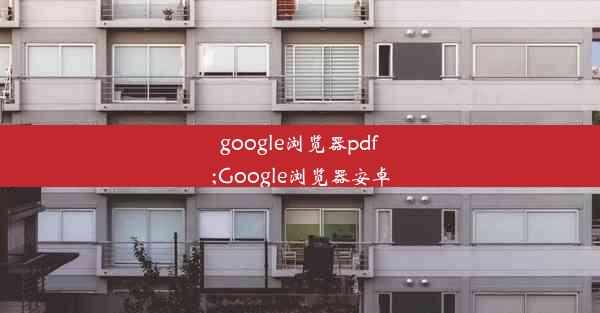 google浏览器pdf;Google浏览器安卓