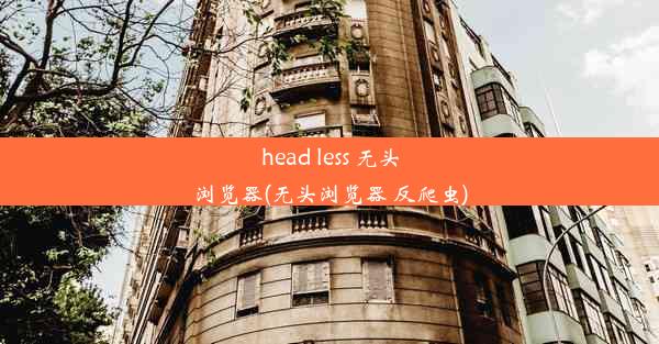 head less 无头浏览器(无头浏览器 反爬虫)