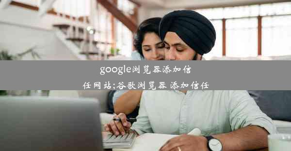 google浏览器添加信任网站;谷歌浏览器 添加信任