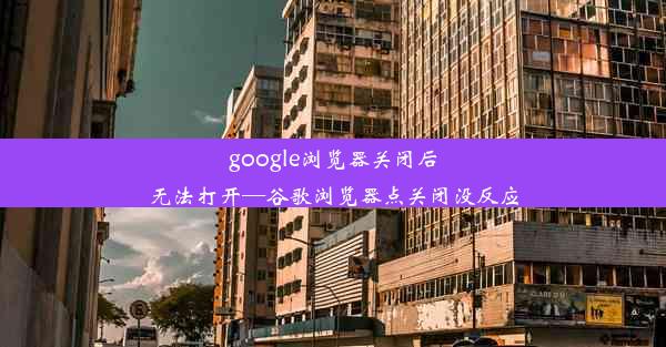 google浏览器关闭后无法打开—谷歌浏览器点关闭没反应