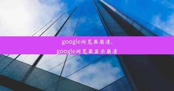 google浏览器崩溃,google浏览器显示崩溃