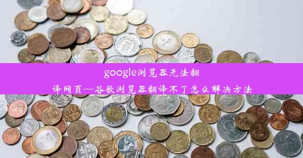 google浏览器无法翻译网页—谷歌浏览器翻译不了怎么解决方法