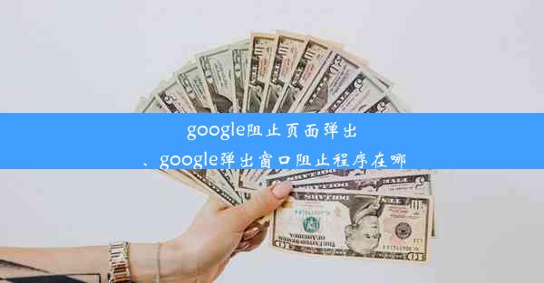 google阻止页面弹出、google弹出窗口阻止程序在哪