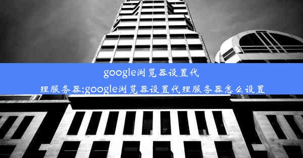 google浏览器设置代理服务器;google浏览器设置代理服务器怎么设置