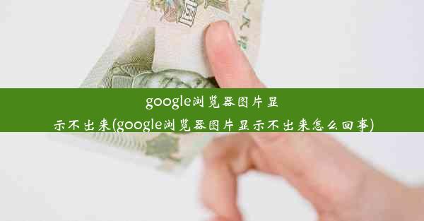 google浏览器图片显示不出来(google浏览器图片显示不出来怎么回事)