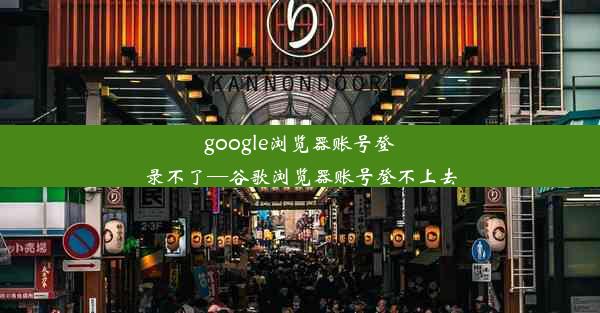 google浏览器账号登录不了—谷歌浏览器账号登不上去