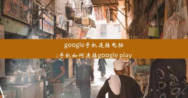 google手机连接电脑;手机如何连接google play