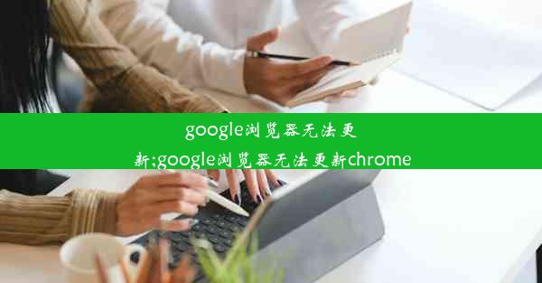 google浏览器无法更新;google浏览器无法更新chrome