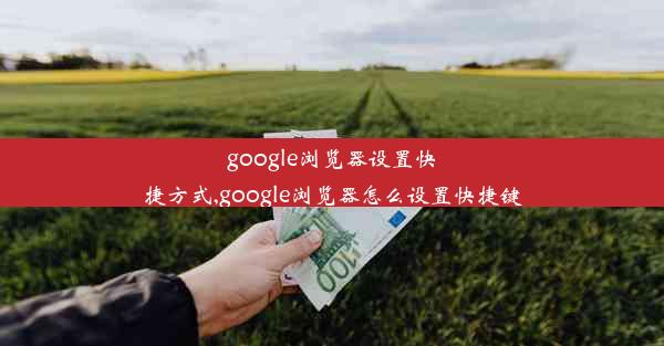 google浏览器设置快捷方式,google浏览器怎么设置快捷键