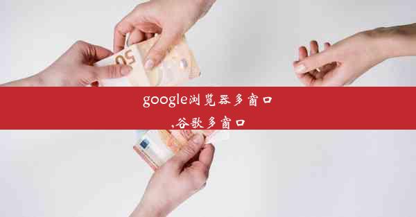 google浏览器多窗口,谷歌多窗口