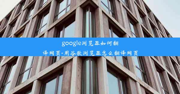 google浏览器如何翻译网页-用谷歌浏览器怎么翻译网页