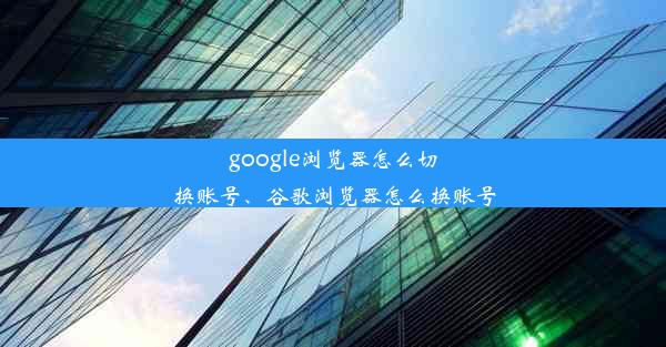 google浏览器怎么切换账号、谷歌浏览器怎么换账号