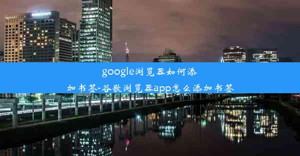 google浏览器如何添加书签-谷歌浏览器app怎么添加书签