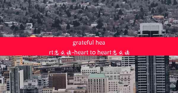 grateful heart怎么读-heart to heart怎么读