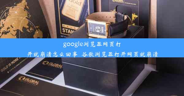 google浏览器网页打开就崩溃怎么回事_谷歌浏览器打开网页就崩溃