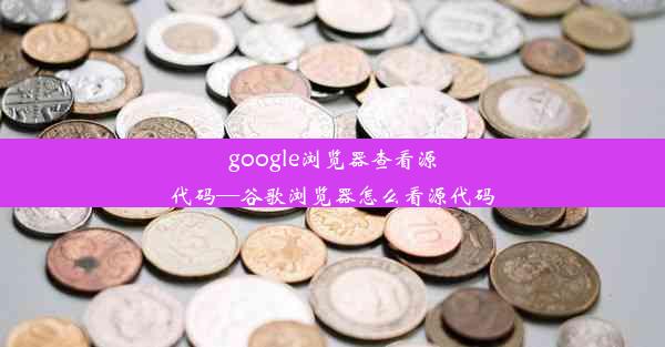 google浏览器查看源代码—谷歌浏览器怎么看源代码