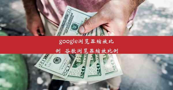 google浏览器缩放比例_谷歌浏览器缩放比例