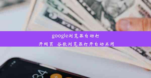 google浏览器自动打开网页_谷歌浏览器打开自动关闭