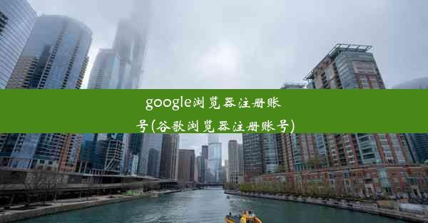 google浏览器注册账号(谷歌浏览器注册账号)