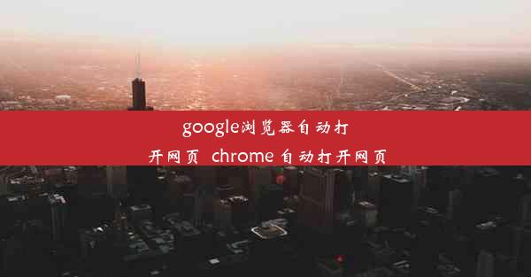 google浏览器自动打开网页_chrome 自动打开网页