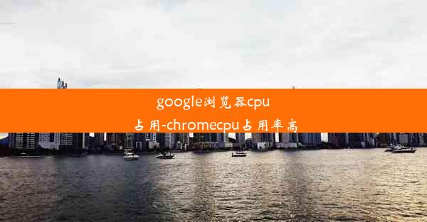 google浏览器cpu占用-chromecpu占用率高