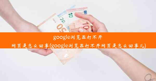 google浏览器打不开网页是怎么回事(google浏览器打不开网页是怎么回事儿)