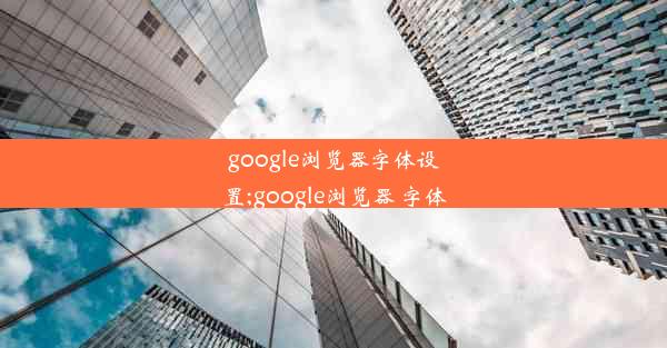 google浏览器字体设置;google浏览器 字体