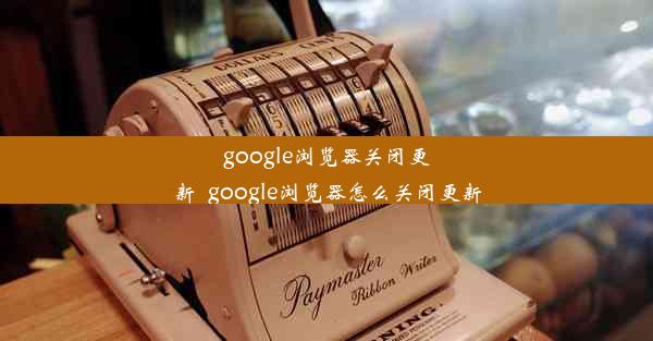 google浏览器关闭更新_google浏览器怎么关闭更新