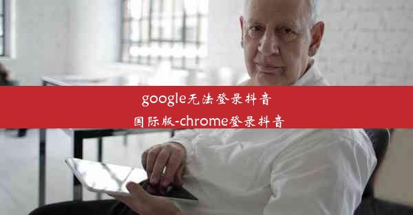 google无法登录抖音国际版-chrome登录抖音