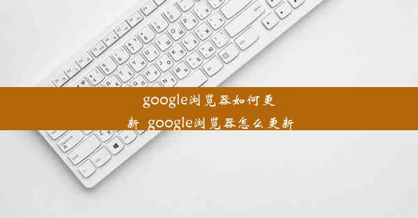 google浏览器如何更新_google浏览器怎么更新