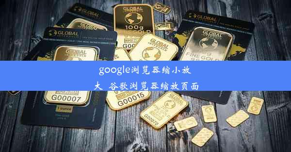 google浏览器缩小放大_谷歌浏览器缩放页面