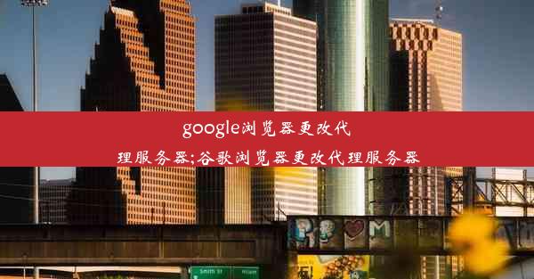 google浏览器更改代理服务器;谷歌浏览器更改代理服务器