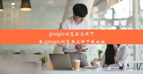 google浏览器文件下载;google浏览器文件下载地址