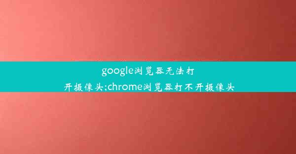 google浏览器无法打开摄像头;chrome浏览器打不开摄像头