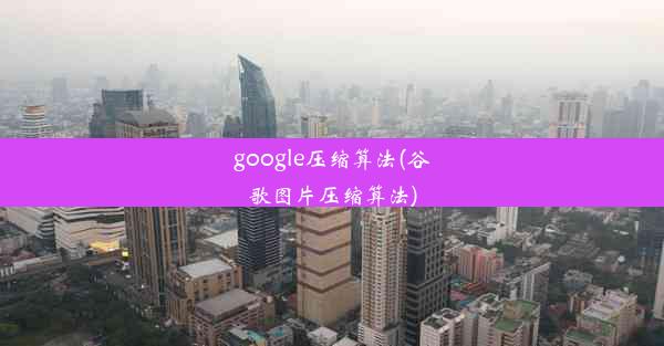 google压缩算法(谷歌图片压缩算法)