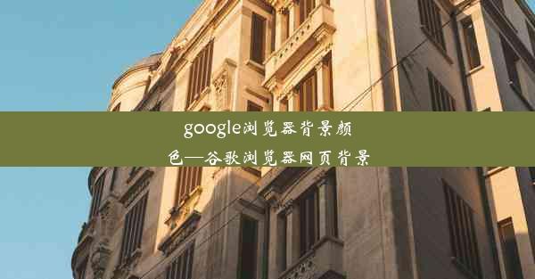 google浏览器背景颜色—谷歌浏览器网页背景