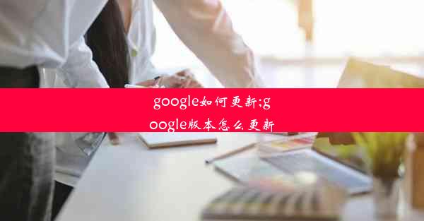 google如何更新;google版本怎么更新