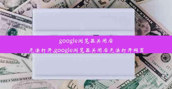 google浏览器关闭后无法打开,google浏览器关闭后无法打开网页