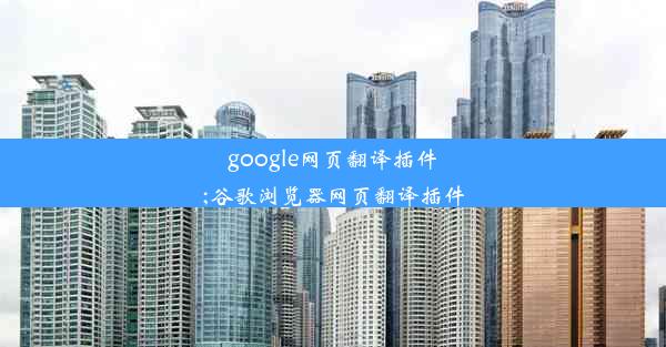 google网页翻译插件;谷歌浏览器网页翻译插件