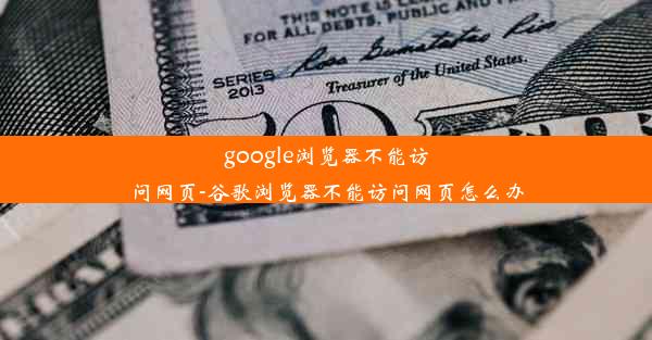 google浏览器不能访问网页-谷歌浏览器不能访问网页怎么办