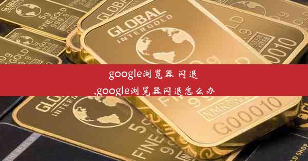 google浏览器 闪退,google浏览器闪退怎么办