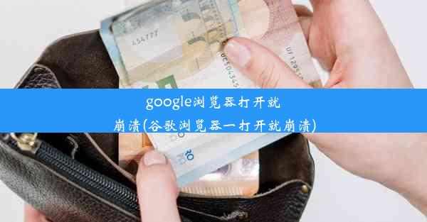 google浏览器打开就崩溃(谷歌浏览器一打开就崩溃)