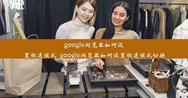 google浏览器如何设置极速模式_google浏览器如何设置极速模式切换