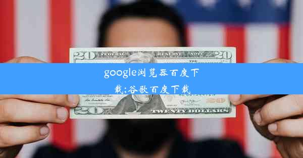 google浏览器百度下载;谷歌百度下载