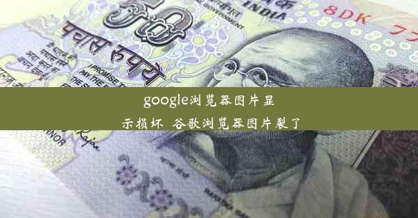 google浏览器图片显示损坏_谷歌浏览器图片裂了