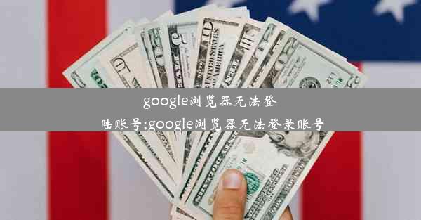 google浏览器无法登陆账号;google浏览器无法登录账号