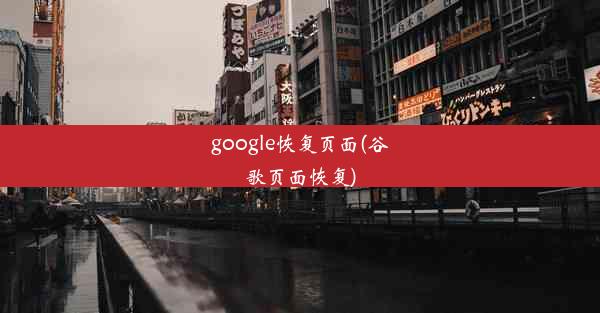 google恢复页面(谷歌页面恢复)