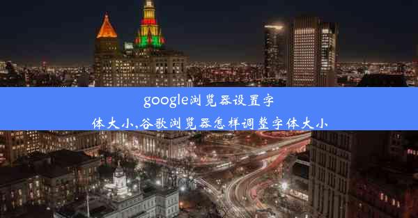 google浏览器设置字体大小,谷歌浏览器怎样调整字体大小